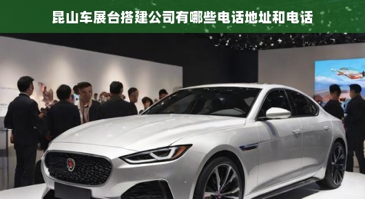 昆山车展台搭建公司的电话地址和电话