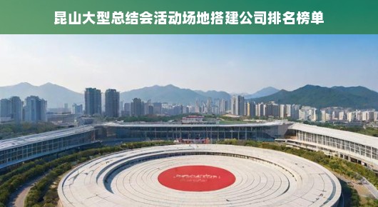 昆山大型总结会活动场地搭建公司排名榜单