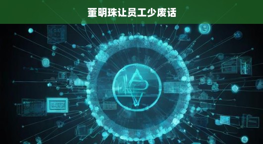 董明珠的企业智慧，让员工少废话，追求实效
