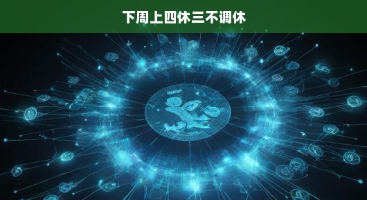 下周上四休三不调休，期待与挑战并存