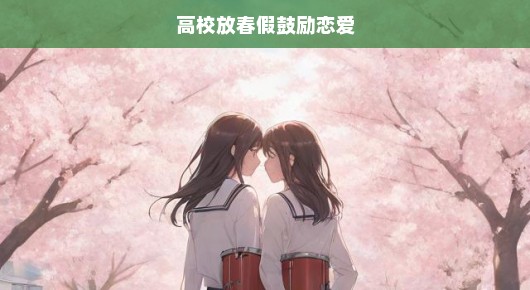 高校放春假鼓励恋爱，让青春之花绽放最绚烂的色彩