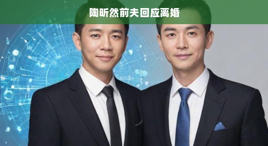 陶昕然前夫对离婚事件的回应，真相与误解的交织