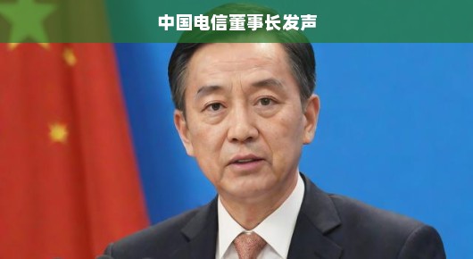 中国电信董事长发声，行业变革中的坚定领航者
