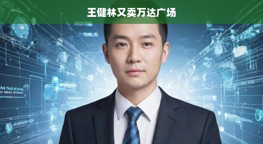 王健林再次出手，万达广场易主，商业版图重塑