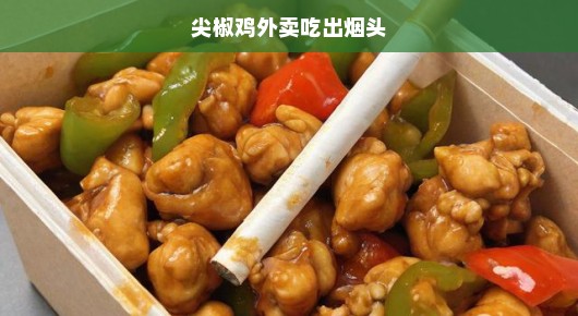 尖椒鸡外卖惊魂，令人震惊的烟头事件