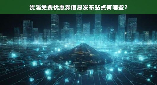 贵溪免费优惠券信息发布站点有哪些