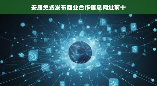 安康免费发布商业合作信息最火网址前十（偏向口语化叙述）