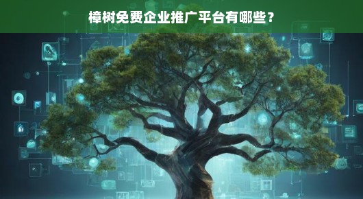 樟树免费企业推广平台一览