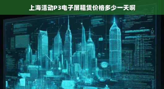关于上海活动P3电子屏租赁价格的分析