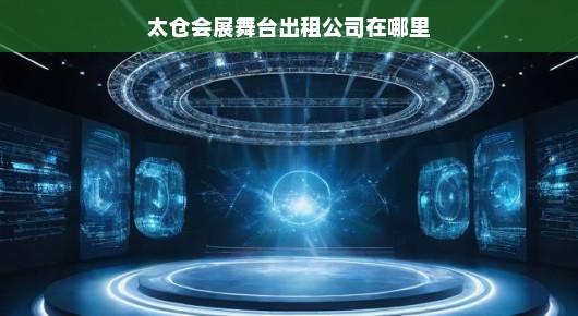 太仓会展舞台出租公司的位置及其服务概述