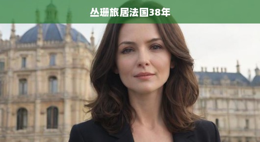丛珊旅居法国38年，岁月流转中的跨文化生活