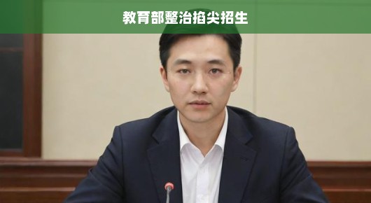 教育部整治掐尖招生，重塑教育公平之重要举措