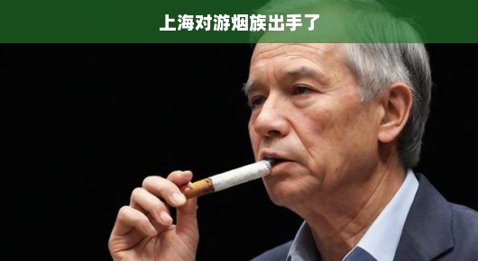 上海对游烟族出手了，严厉打击非法游烟行为，维护城市秩序