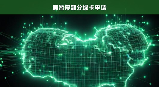 美国暂停部分绿卡申请，影响与前景分析