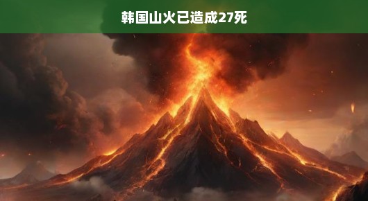 韩国山火肆虐，已造成27人丧生