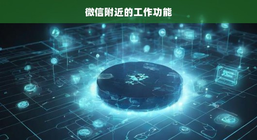 微信附近的工作功能，探索职场新机遇