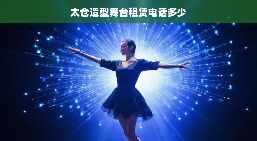 太仓造型舞台租赁电话及舞台租赁服务详解