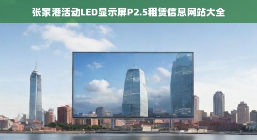张家港活动LED显示屏P2.5租赁信息网站大全—专业LED显示屏租赁服务引领者