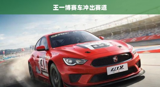 王一博赛车冲出赛道，速度与激情的惊险瞬间