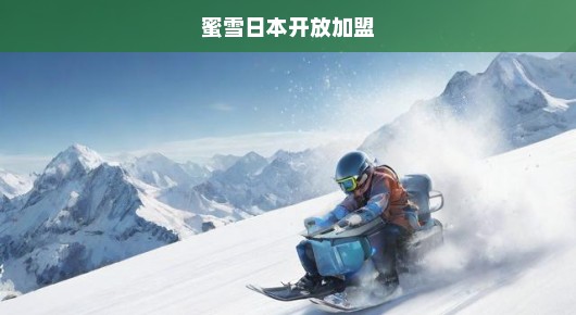 蜜雪日本开放加盟，开启全新商机，共创甜蜜事业！