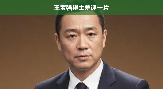王宝强棋士遭遇差评一片—深度探究