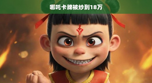 哪吒卡牌，天价炒作的背后