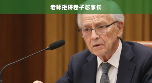 老师拒讲卷子怼家长，教育中的沟通与理解问题