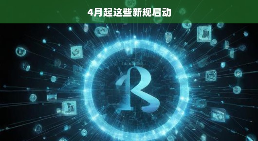 注意！4月起这些新规正式启动，事关你我生活