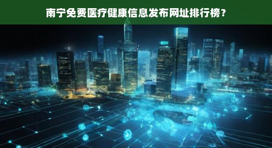 南宁免费医疗健康信息发布网址排行榜