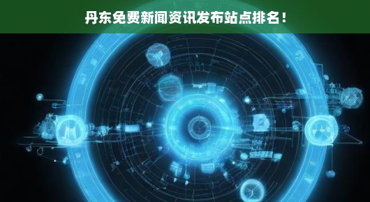 丹东免费新闻资讯发布站点排名