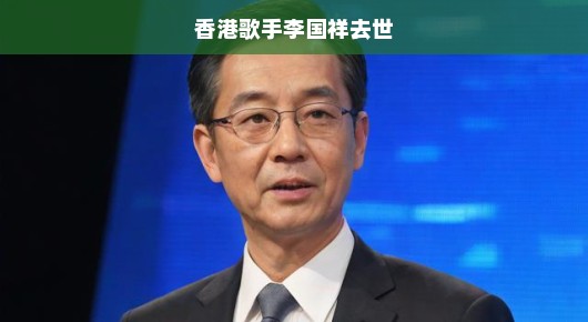 香港乐坛巨星李国祥逝世，一个时代的落幕