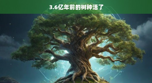 奇迹诞生！沉睡3.6亿年的古老树种复活了