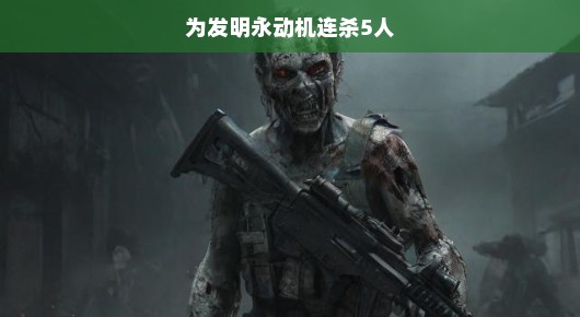 疯狂追求永动机的悲剧，为发明连杀五人的疯狂之路
共计约两千字）