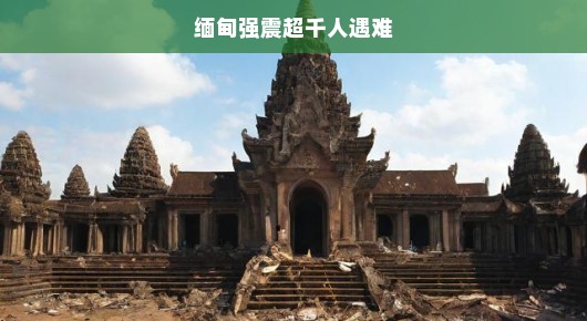 缅甸强震致超千人遇难，灾难无情，人间有爱