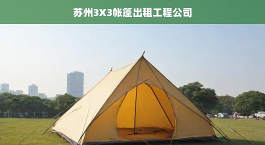 苏州3X3帐篷出租工程公司，卓越服务与品质的实践者