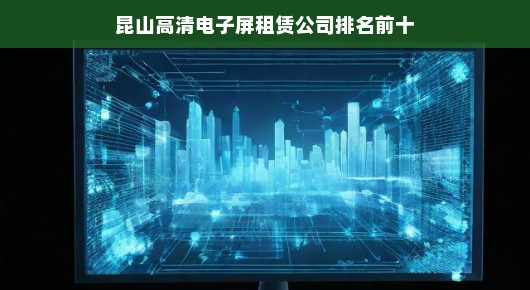 昆山高清电子屏租赁公司排名前十