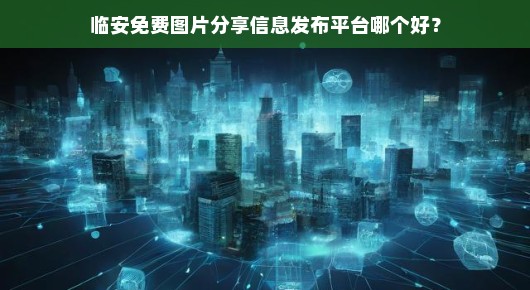 临安免费图片分享信息发布平台哪个好
