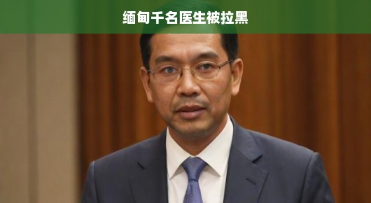 缅甸千名医生遭拉黑，危机之下需紧急行动