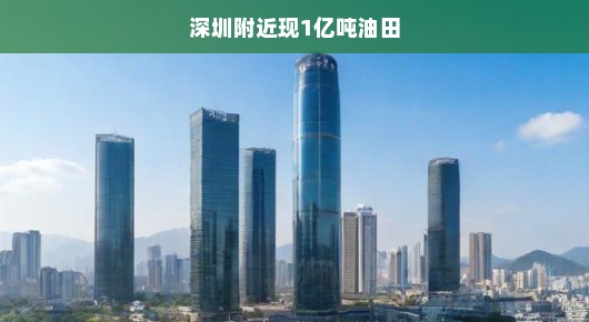深圳附近发现亿吨油田，揭示潜在能源新宝藏