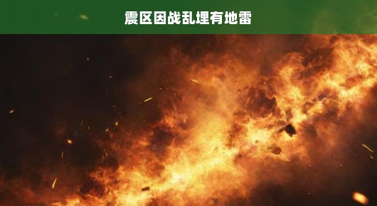 战火之下埋藏的隐患，震区因战乱埋有地雷的严峻挑战