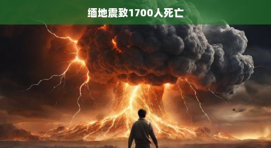 缅地震致1700人死亡，灾难无情，人间有爱
