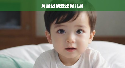 揭秘命运之谜，月经迟到竟查出男儿身