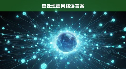 紧急查处地震网络谣言案，维护社会秩序，保障公众安全