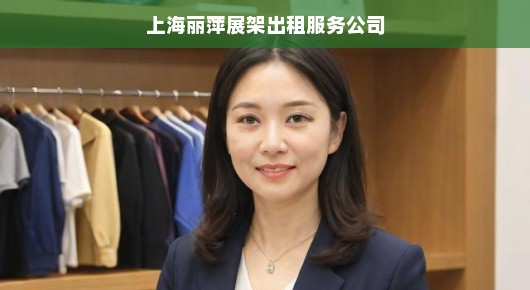 上海丽萍展架出租服务公司的卓越实践与文化底蕴