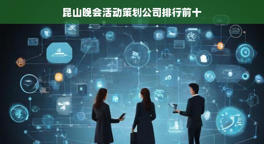 昆山晚会活动策划公司排行前十