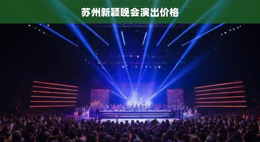苏州新颖晚会演出价格概览