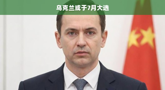 乌克兰即将迎来关键7月大选，期待与未来的挑战