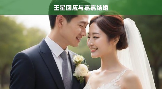 王星急迫回应，与嘉嘉共筑幸福婚姻