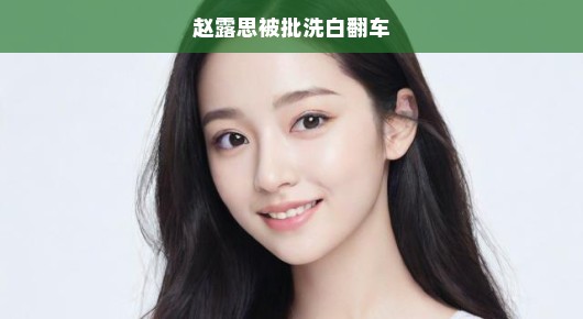 赵露思被批洗白翻车，真相究竟如何？