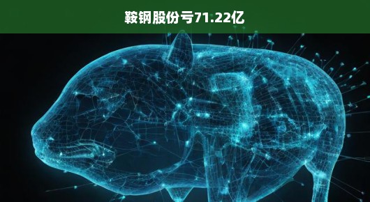 鞍钢股份亏损71.22亿的深度剖析